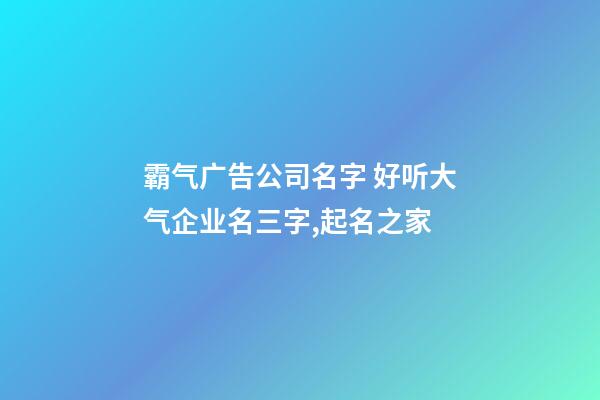 霸气广告公司名字 好听大气企业名三字,起名之家-第1张-公司起名-玄机派